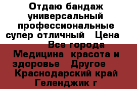 Отдаю бандаж универсальный профессиональные супер отличный › Цена ­ 900 - Все города Медицина, красота и здоровье » Другое   . Краснодарский край,Геленджик г.